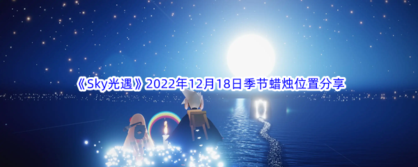 《Sky光遇》2022年12月18日季节蜡烛位置分享