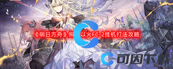 《明日方舟》照我以火FC-2挂机打法攻略