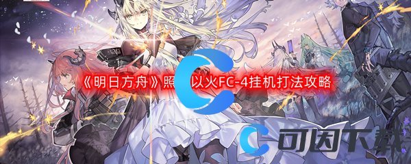 《明日方舟》照我以火FC-4挂机打法攻略