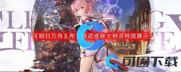 《明日方舟》布丁活动皮肤火树灵特效展示