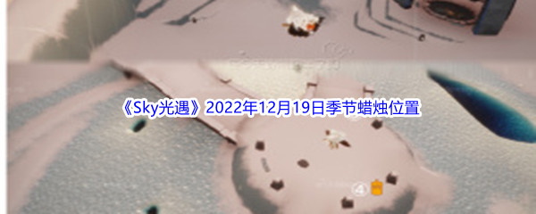 《Sky光遇》2022年12月19日季节蜡烛位置分享