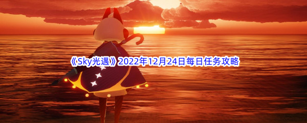 《Sky光遇》2022年12月24日每日任务完成攻略