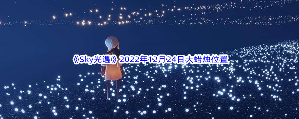 《Sky光遇》2022年12月24日大蜡烛位置分享