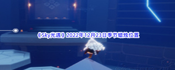 《Sky光遇》2022年12月23日季节蜡烛位置分享