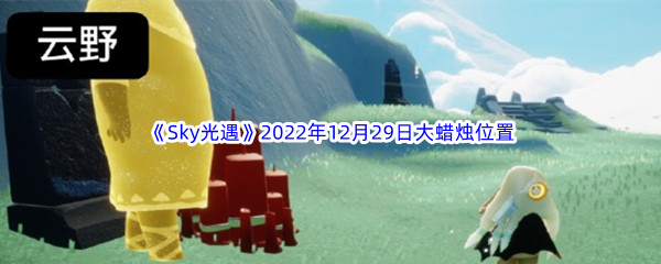 《Sky光遇》2022年12月29日大蜡烛位置分享