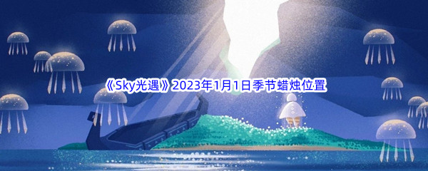 《Sky光遇》2023年1月1日季节蜡烛位置分享