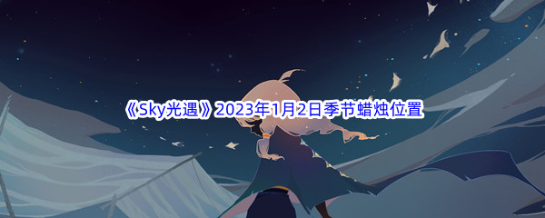 《Sky光遇》2023年1月2日季节蜡烛位置分享