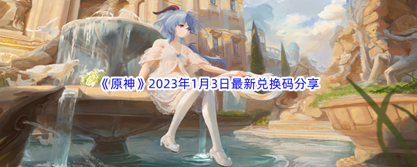 《原神》2023年1月3日最新兑换码分享