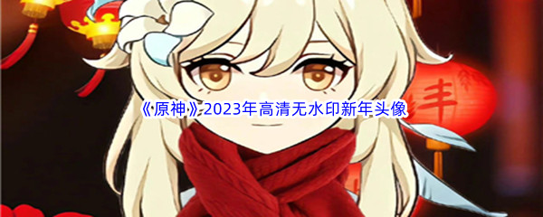 《原神》2023年高清无水印新年头像汇总分享