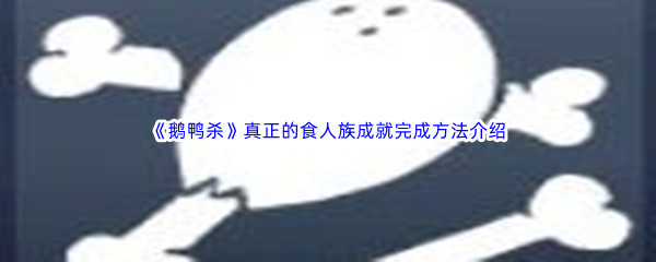 《鹅鸭杀》真正的食人族成就完成方法介绍