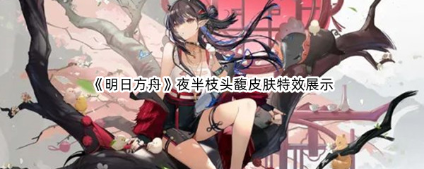 《明日方舟》夜半枝头馥皮肤特效展示