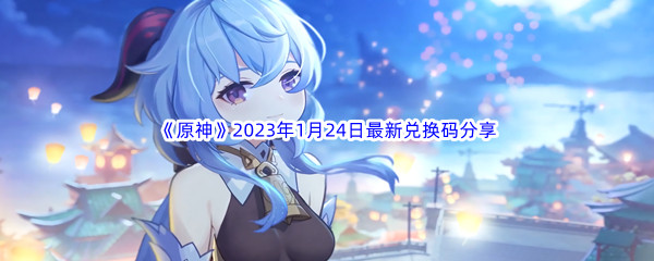 《原神》2023年1月24日最新兑换码分享