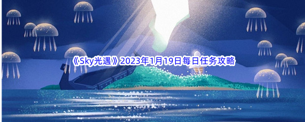 《Sky光遇》2023年1月19日每日任务完成攻略