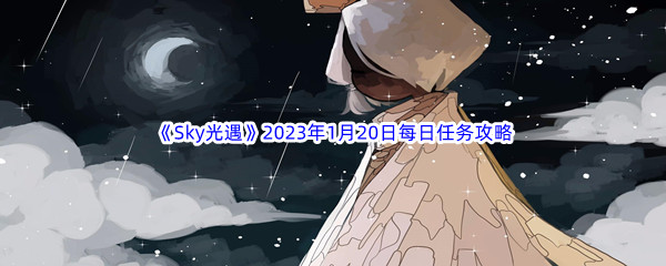 《Sky光遇》2023年1月20日每日任务完成攻略