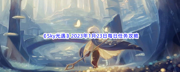 《Sky光遇》2023年1月23日每日任务完成攻略