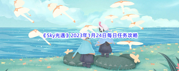 《Sky光遇》2023年1月24日每日任务完成攻略