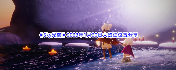 《Sky光遇》2023年1月20日大蜡烛位置分享