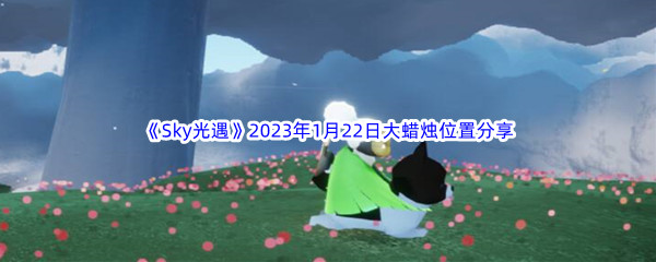 《Sky光遇》2023年1月22日大蜡烛位置分享