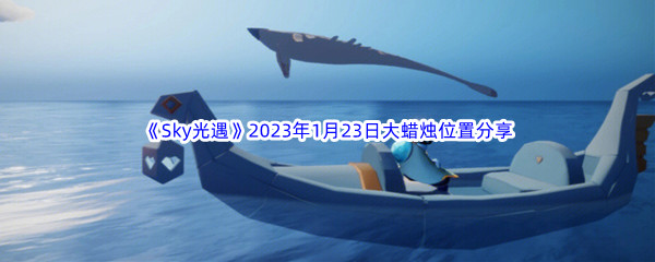 《Sky光遇》2023年1月23日大蜡烛位置分享