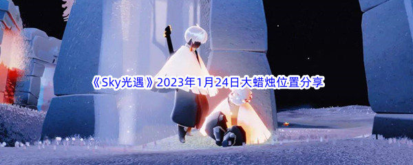 《Sky光遇》2023年1月24日大蜡烛位置分享