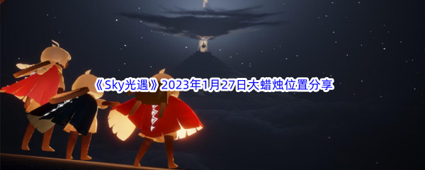 《Sky光遇》2023年1月27日大蜡烛位置分享