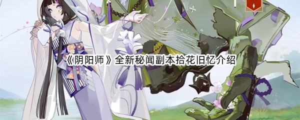 《阴阳师》全新秘闻副本拾花旧忆介绍