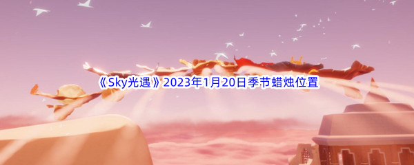 《Sky光遇》2023年1月20日季节蜡烛位置分享