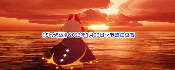 《Sky光遇》2023年1月22日季节蜡烛位置分享