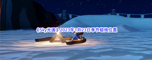 《Sky光遇》2023年1月23日季节蜡烛位置分享