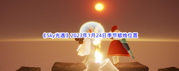 《Sky光遇》2023年1月24日季节蜡烛位置分享