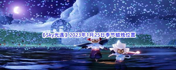 《Sky光遇》2023年1月25日季节蜡烛位置分享