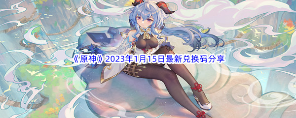 《原神》2023年1月15日最新兑换码分享