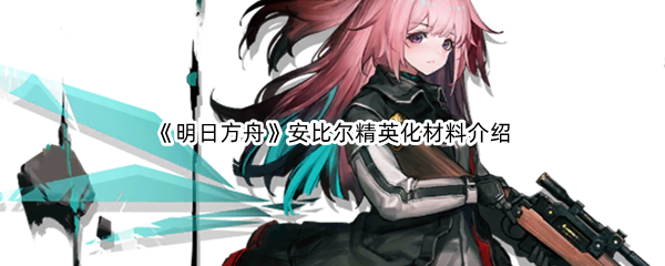 《明日方舟》安比尔精英化材料介绍