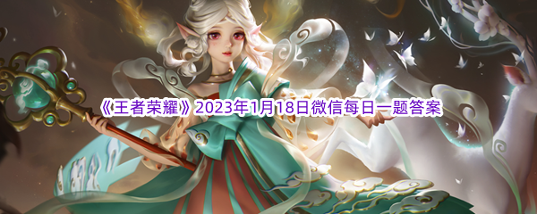 《王者荣耀》2023年1月18日微信每日一题答案分享