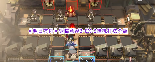 《明日方舟》登临意WB-EX-2挂机打法介绍