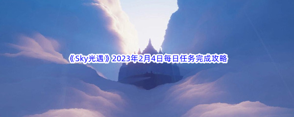 《Sky光遇》2023年2月4日每日任务完成攻略