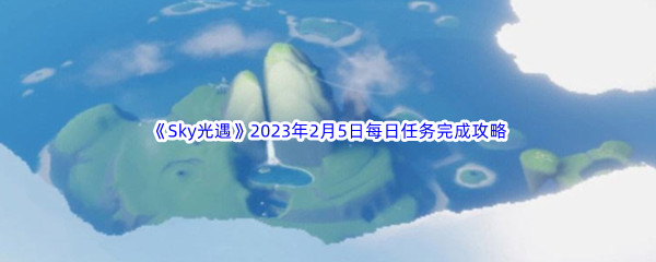 《Sky光遇》2023年2月5日每日任务完成攻略