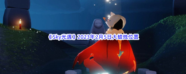 《Sky光遇》2023年2月5日大蜡烛位置分享