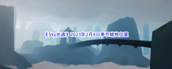 《Sky光遇》2023年2月4日季节蜡烛位置分享