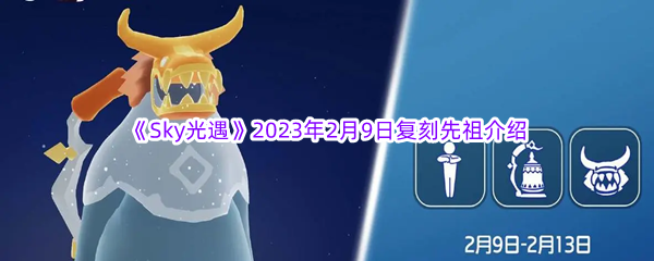 《Sky光遇》2023年2月9日复刻先祖介绍