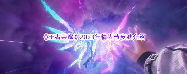 《王者荣耀》2023年情人节皮肤介绍