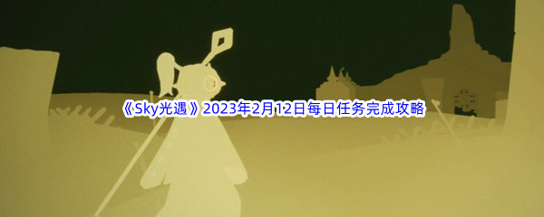 《Sky光遇》2023年2月12日每日任务完成攻略