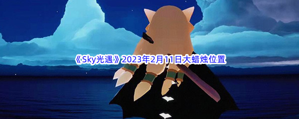 《Sky光遇》2023年2月11日大蜡烛位置分享