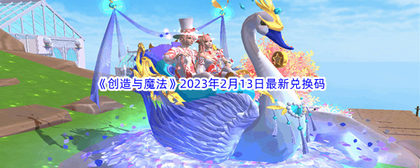 《创造与魔法》2023年2月13日最新兑换码分享