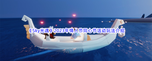 《Sky光遇》2023年情人节同心节活动玩法介绍