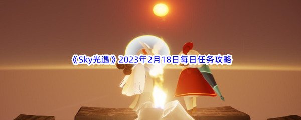 《Sky光遇》2023年2月18日每日任务完成攻略