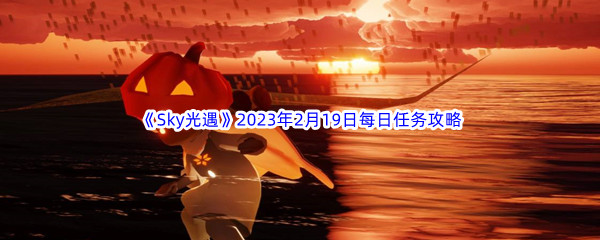 《Sky光遇》2023年2月19日每日任务完成攻略