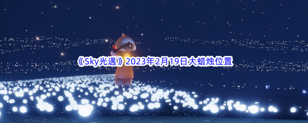 《Sky光遇》2023年2月19日大蜡烛位置分享