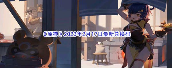 《原神》2023年2月17日最新兑换码分享