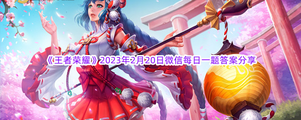 《王者荣耀》2023年2月20日微信每日一题答案分享